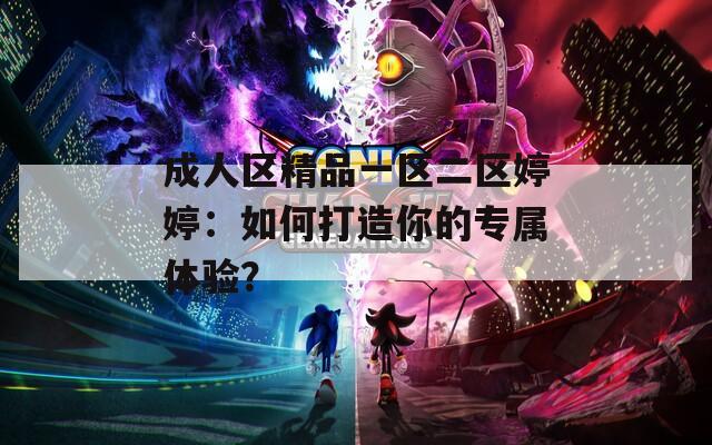 成人区精品一区二区婷婷：如何打造你的专属体验？