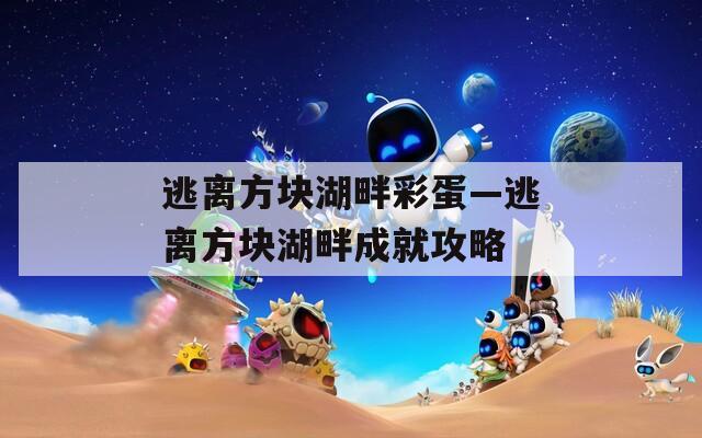 逃离方块湖畔彩蛋—逃离方块湖畔成就攻略