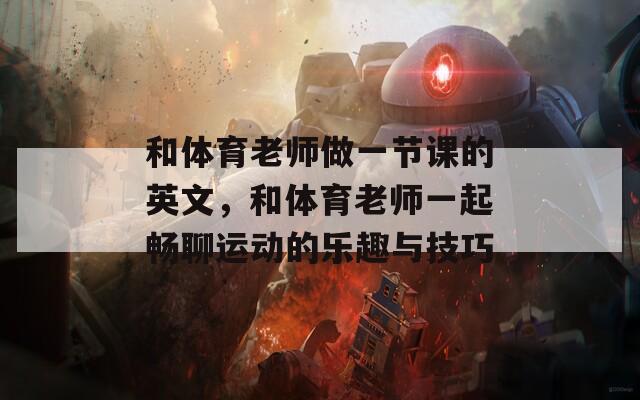 和体育老师做一节课的英文，和体育老师一起畅聊运动的乐趣与技巧