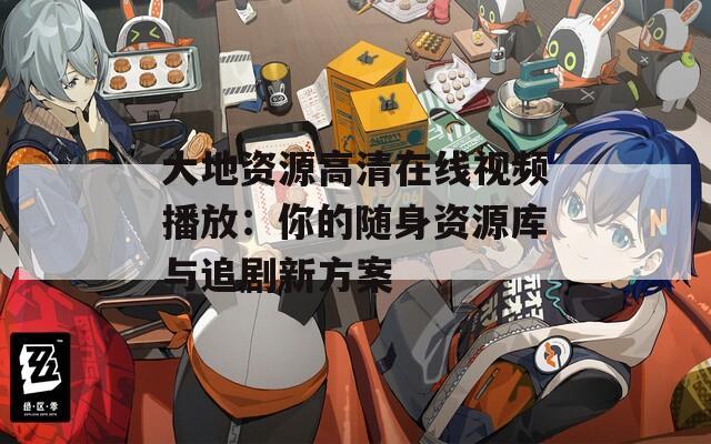 大地资源高清在线视频播放：你的随身资源库与追剧新方案