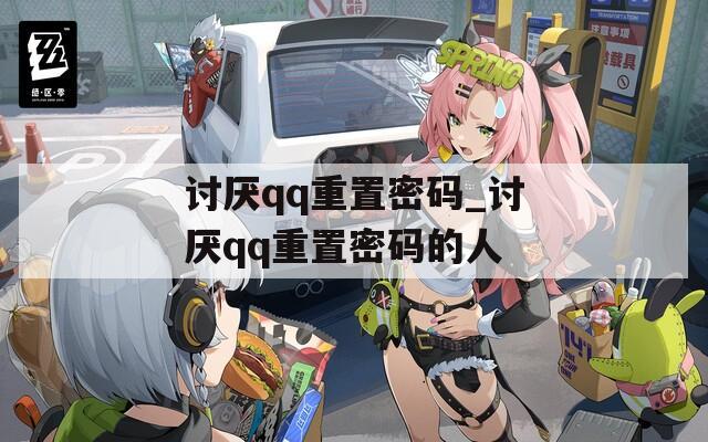 讨厌qq重置密码_讨厌qq重置密码的人