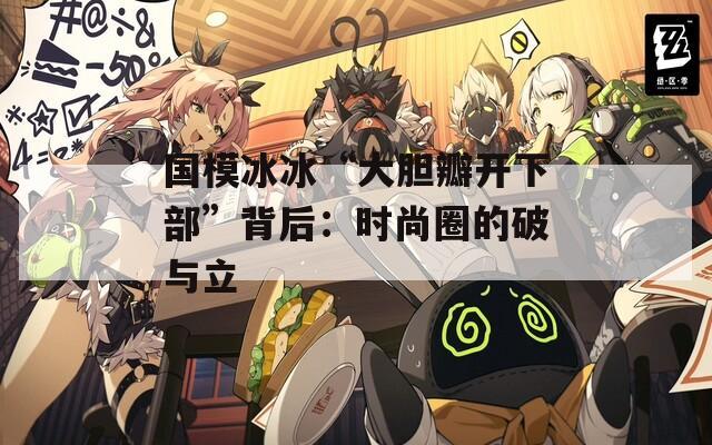 国模冰冰“大胆瓣开下部”背后：时尚圈的破与立