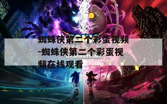 蜘蛛侠第二个彩蛋视频-蜘蛛侠第二个彩蛋视频在线观看