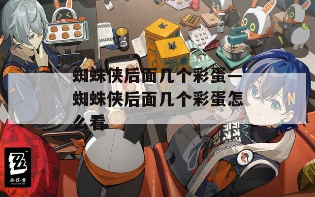 蜘蛛侠后面几个彩蛋—蜘蛛侠后面几个彩蛋怎么看
