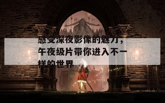 感受深夜影像的魅力，午夜级片带你进入不一样的世界