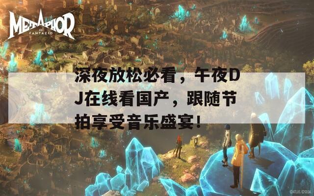 深夜放松必看，午夜DJ在线看国产，跟随节拍享受音乐盛宴！