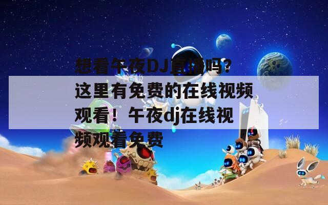 想看午夜DJ直播吗？这里有免费的在线视频观看！午夜dj在线视频观看免费
