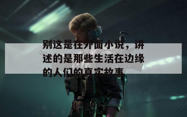 别这是在外面小说，讲述的是那些生活在边缘的人们的真实故事