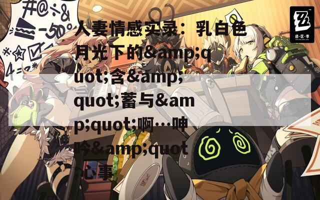 人妻情感实录：乳白色月光下的&quot;含&quot;蓄与&quot;啊…呻吟&quot;心事
