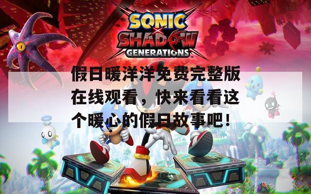 假日暖洋洋免费完整版在线观看，快来看看这个暖心的假日故事吧！