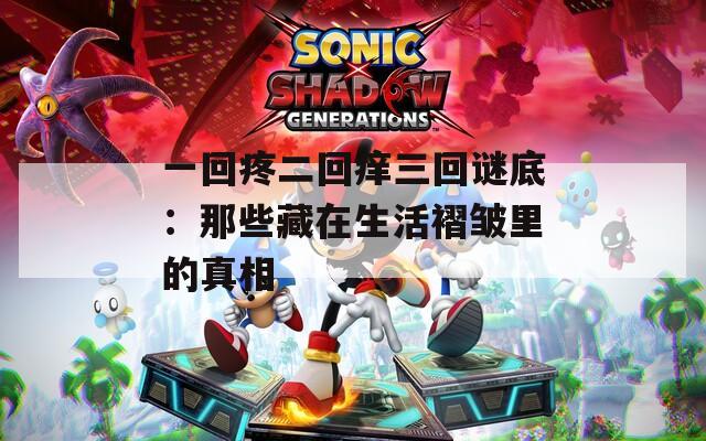 一回疼二回痒三回谜底：那些藏在生活褶皱里的真相