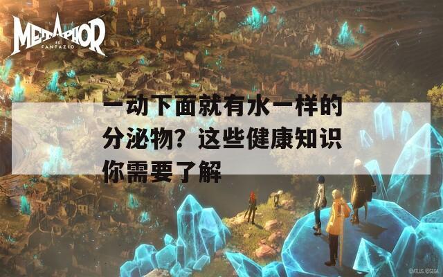 一动下面就有水一样的分泌物？这些健康知识你需要了解