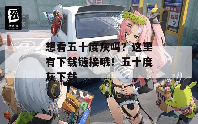 想看五十度灰吗？这里有下载链接哦！五十度灰下载