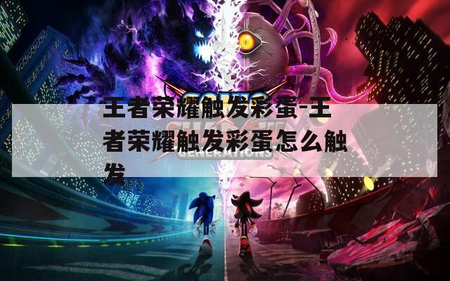 王者荣耀触发彩蛋-王者荣耀触发彩蛋怎么触发