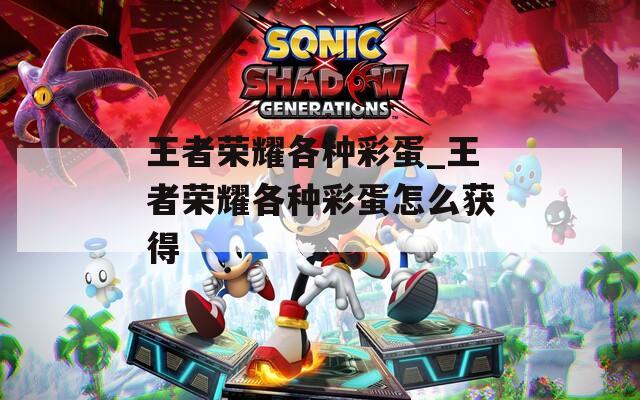 王者荣耀各种彩蛋_王者荣耀各种彩蛋怎么获得