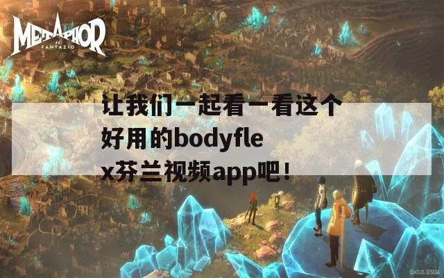 让我们一起看一看这个好用的bodyflex芬兰视频app吧！