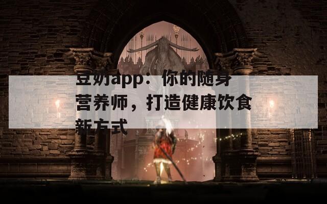 豆奶app：你的随身营养师，打造健康饮食新方式