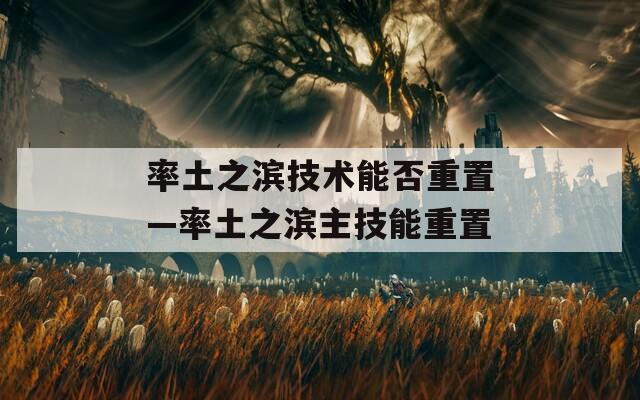 率土之滨技术能否重置—率土之滨主技能重置