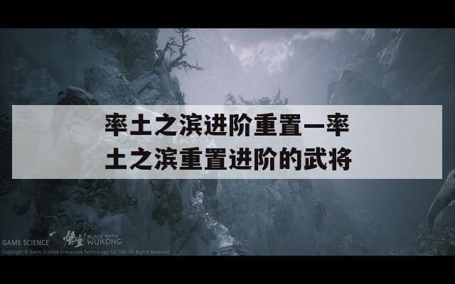 率土之滨进阶重置—率土之滨重置进阶的武将