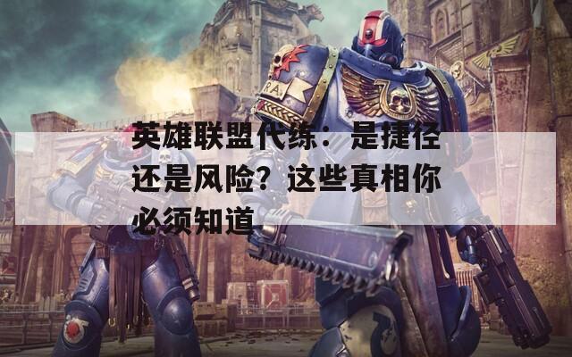 英雄联盟代练：是捷径还是风险？这些真相你必须知道