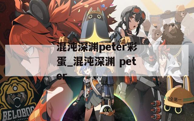 混沌深渊peter彩蛋_混沌深渊 peter