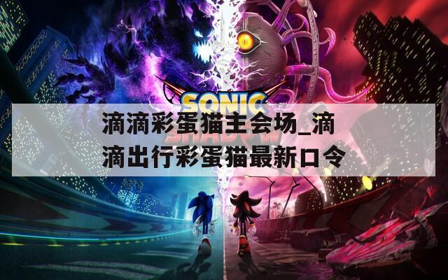 滴滴彩蛋猫主会场_滴滴出行彩蛋猫最新口令