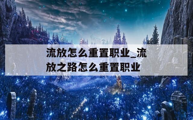 流放怎么重置职业_流放之路怎么重置职业