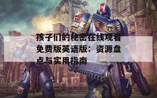 孩子们的秘密在线观看免费版英语版：资源盘点与实用指南