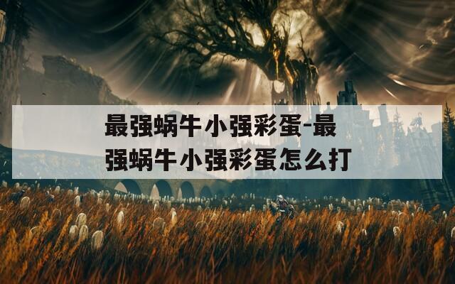 最强蜗牛小强彩蛋-最强蜗牛小强彩蛋怎么打
