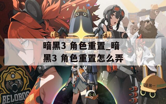 暗黑3 角色重置_暗黑3 角色重置怎么弄