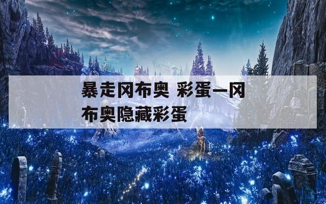 暴走冈布奥 彩蛋—冈布奥隐藏彩蛋