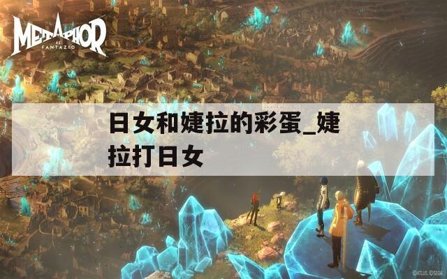 日女和婕拉的彩蛋_婕拉打日女