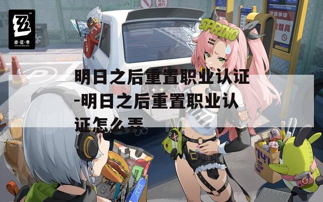明日之后重置职业认证-明日之后重置职业认证怎么弄