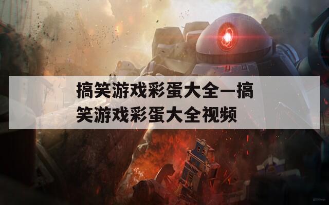 搞笑游戏彩蛋大全—搞笑游戏彩蛋大全视频