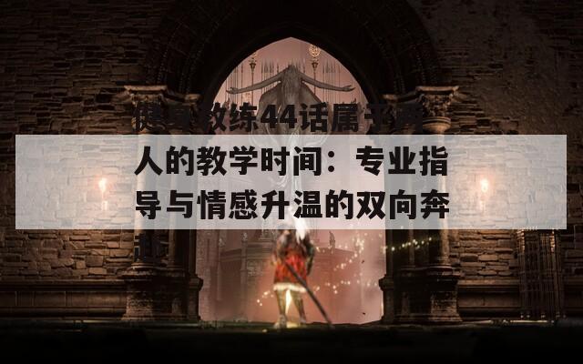 健身教练44话属于两人的教学时间：专业指导与情感升温的双向奔赴