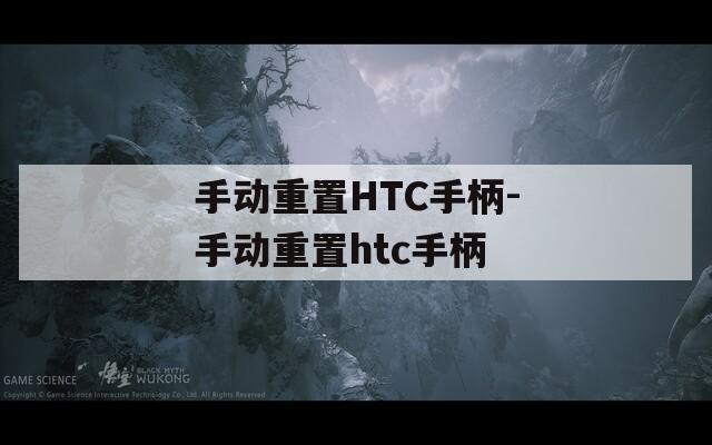 手动重置HTC手柄-手动重置htc手柄