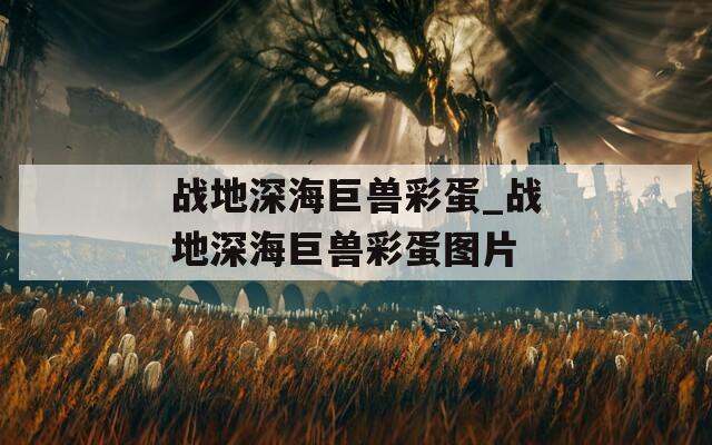 战地深海巨兽彩蛋_战地深海巨兽彩蛋图片