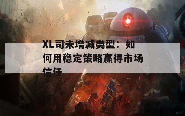 XL司未增减类型：如何用稳定策略赢得市场信任