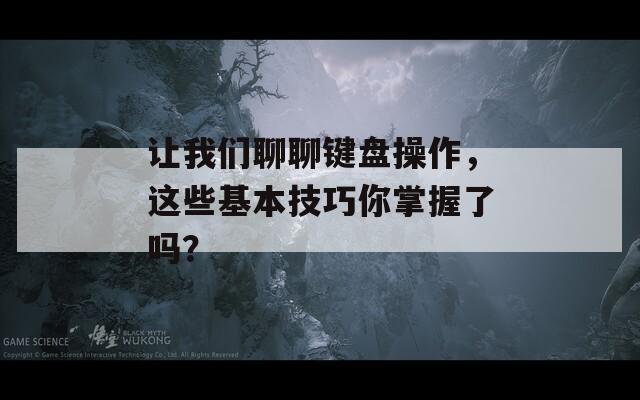 让我们聊聊键盘操作，这些基本技巧你掌握了吗？