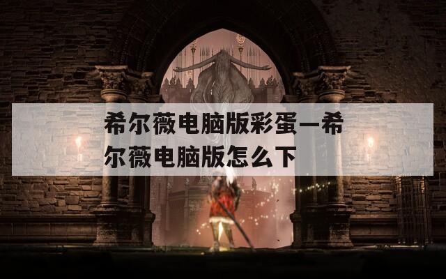希尔薇电脑版彩蛋—希尔薇电脑版怎么下