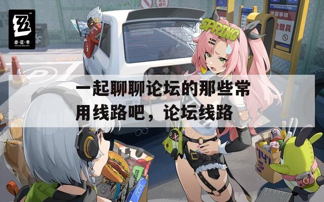 一起聊聊论坛的那些常用线路吧，论坛线路