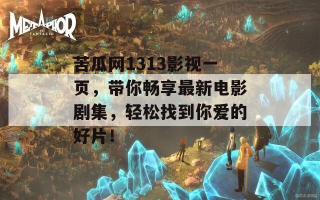 苦瓜网1313影视一页，带你畅享最新电影剧集，轻松找到你爱的好片！