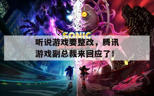 听说游戏要整改，腾讯游戏副总裁来回应了！