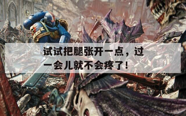 试试把腿张开一点，过一会儿就不会疼了！