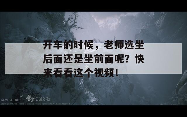 开车的时候，老师选坐后面还是坐前面呢？快来看看这个视频！