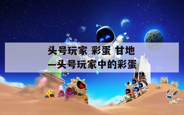 头号玩家 彩蛋 甘地—头号玩家中的彩蛋