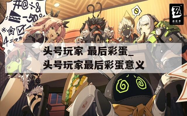 头号玩家 最后彩蛋_头号玩家最后彩蛋意义