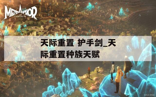 天际重置 护手剑_天际重置种族天赋