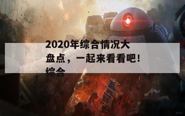 2020年综合情况大盘点，一起来看看吧！综合