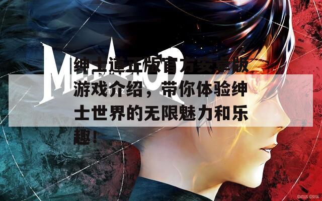 绅士道正版官方安卓版游戏介绍，带你体验绅士世界的无限魅力和乐趣！